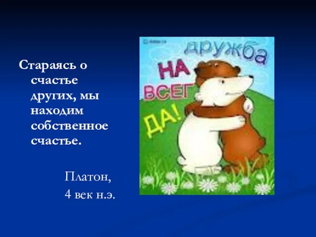 Стараясь о счастье других, мы находим собственное счастье. Платон, 4 век н.э.