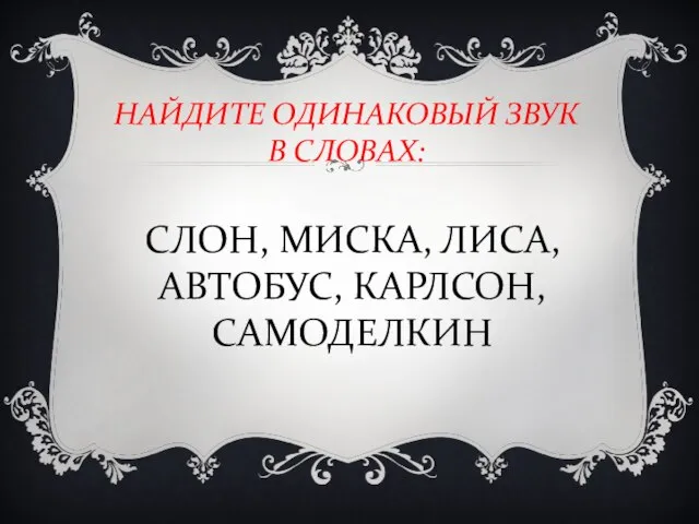 НАЙДИТЕ ОДИНАКОВЫЙ ЗВУК В СЛОВАХ: СЛОН, МИСКА, ЛИСА, АВТОБУС, КАРЛСОН, САМОДЕЛКИН