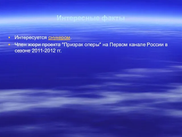 Интересные факты Интересуется снукером. Член жюри проекта "Призрак оперы" на Первом канале