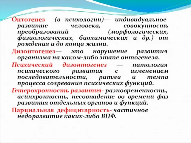 Онтогенез (в психологии)— индивидуальное развитие человека, совокупность преобразований (морфологических, физиологических, биохимических и