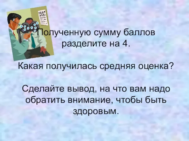 Полученную сумму баллов разделите на 4. Какая получилась средняя оценка? Сделайте вывод,