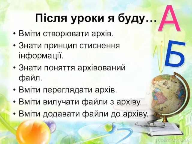 Після уроки я буду… Вміти створювати архів. Знати принцип стиснення інформації. Знати