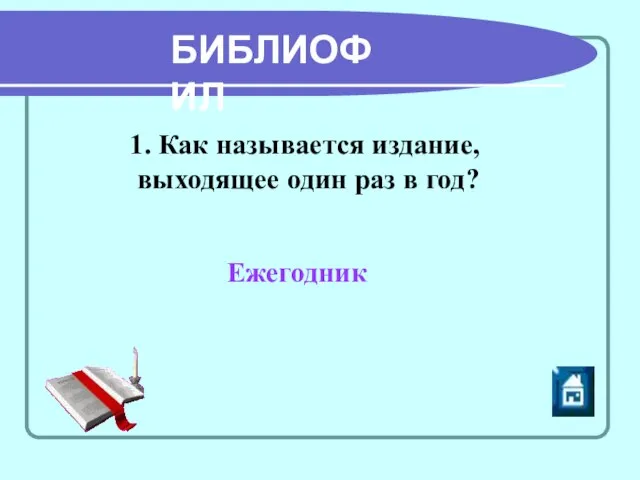 БИБЛИОФИЛ 1. Как называется издание, выходящее один раз в год? Ежегодник