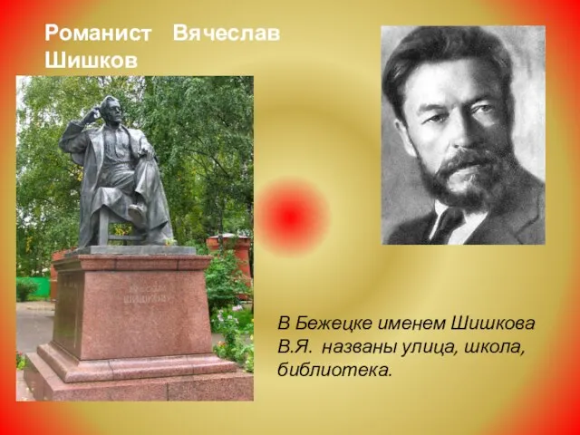 Романист Вячеслав Шишков В Бежецке именем Шишкова В.Я. названы улица, школа, библиотека.