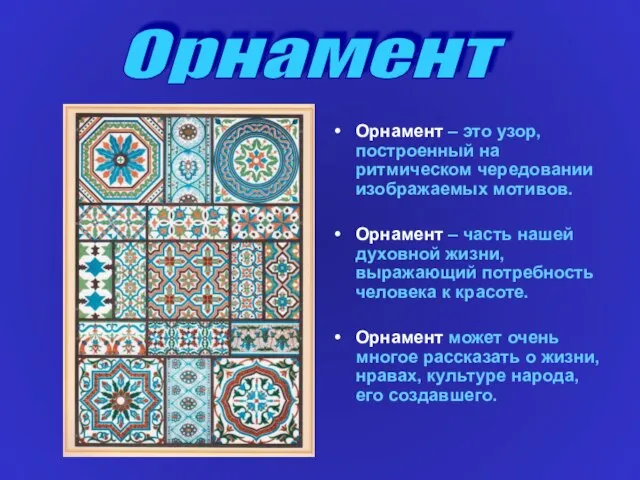 Орнамент – это узор, построенный на ритмическом чередовании изображаемых мотивов. Орнамент –