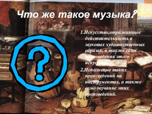 Что же такое музыка? 1.Искусство,отражающее действительность в звуковых художественных образах, а также