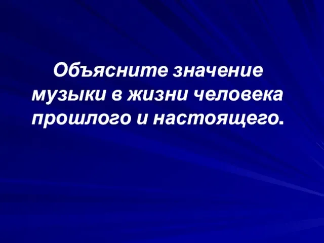 Объясните значение музыки в жизни человека прошлого и настоящего.