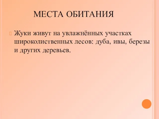 МЕСТА ОБИТАНИЯ Жуки живут на увлажнённых участках широколиственных лесов: дуба, ивы, березы и других деревьев.