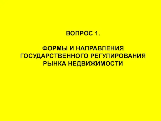 ВОПРОС 1. ФОРМЫ И НАПРАВЛЕНИЯ ГОСУДАРСТВЕННОГО РЕГУЛИРОВАНИЯ РЫНКА НЕДВИЖИМОСТИ