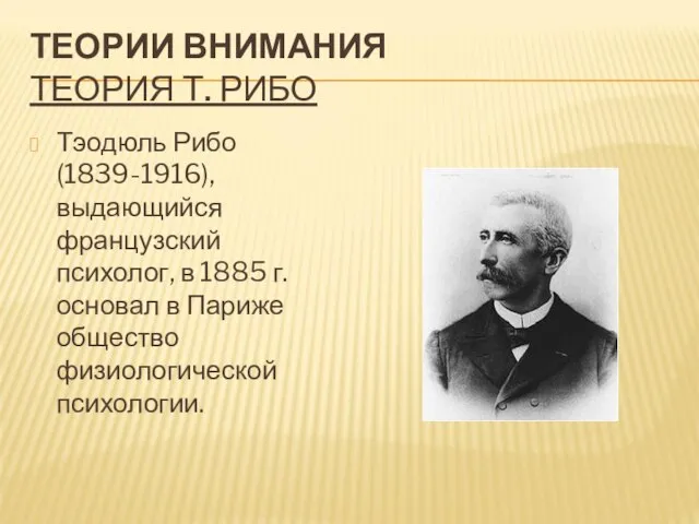 ТЕОРИИ ВНИМАНИЯ ТЕОРИЯ Т. РИБО Тэодюль Рибо (1839-1916), выдающийся французский психолог, в