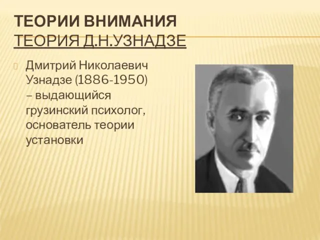 ТЕОРИИ ВНИМАНИЯ ТЕОРИЯ Д.Н.УЗНАДЗЕ Дмитрий Николаевич Узнадзе (1886-1950) – выдающийся грузинский психолог, основатель теории установки