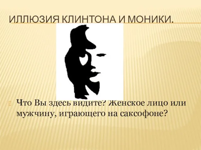 Иллюзия Клинтона и Моники. Что Вы здесь видите? Женское лицо или мужчину, играющего на саксофоне?