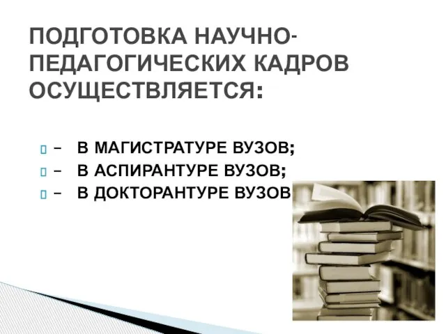 – В МАГИСТРАТУРЕ ВУЗОВ; – В АСПИРАНТУРЕ ВУЗОВ; – В ДОКТОРАНТУРЕ ВУЗОВ. ПОДГОТОВКА НАУЧНО-ПЕДАГОГИЧЕСКИХ КАДРОВ ОСУЩЕСТВЛЯЕТСЯ: