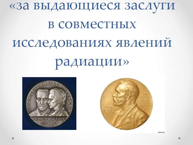 «за выдающиеся заслуги в совместных исследованиях явлений радиации»