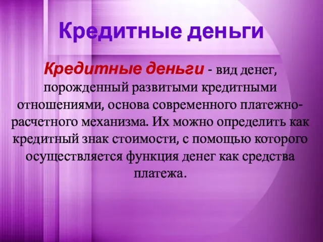 Кредитные деньги Кредитные деньги - вид денег, порожденный развитыми кредитными отношениями, основа