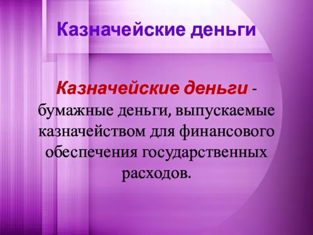 Казначейские деньги Казначейские деньги - бумажные деньги, выпускаемые казначейством для финансового обеспечения государственных расходов.