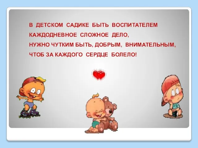 В ДЕТСКОМ САДИКЕ БЫТЬ ВОСПИТАТЕЛЕМ КАЖДОДНЕВНОЕ СЛОЖНОЕ ДЕЛО, НУЖНО ЧУТКИМ БЫТЬ, ДОБРЫМ,