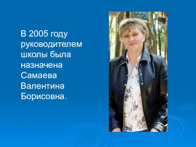 В 2005 году руководителем школы была назначена Самаева Валентина Борисовна.
