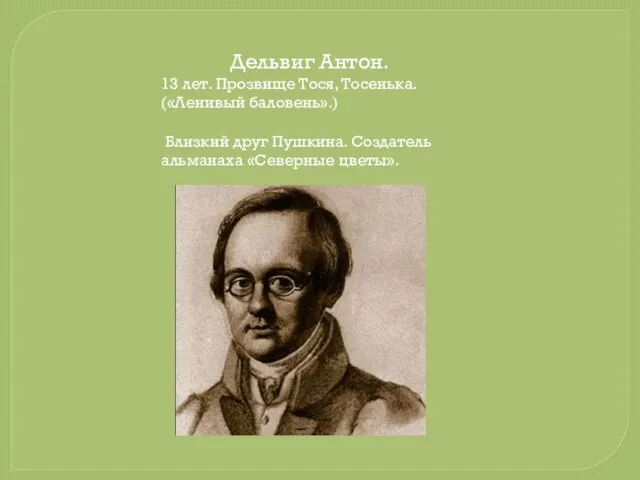 Дельвиг Антон. 13 лет. Прозвище Тося, Тосенька. («Ленивый баловень».) Близкий друг Пушкина. Создатель альманаха «Северные цветы».