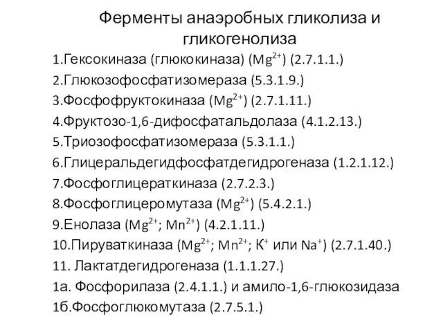 Ферменты анаэробных гликолиза и гликогенолиза 1.Гексокиназа (глюкокиназа) (Mg2+) (2.7.1.1.) 2.Глюкозофосфатизомераза (5.3.1.9.) 3.Фосфофруктокиназа