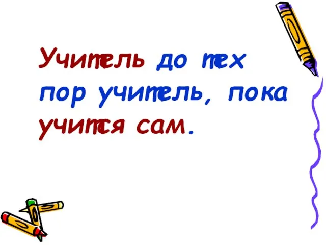 Учитель до тех пор учитель, пока учится сам.