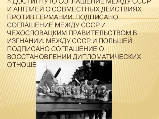 ○ Достигнуто соглашение между СССР и Англией о совместных действиях против Германии.