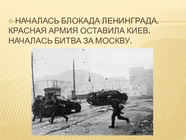 ○ Началась блокада Ленинграда. Красная Армия оставила Киев. Началась битва за Москву.