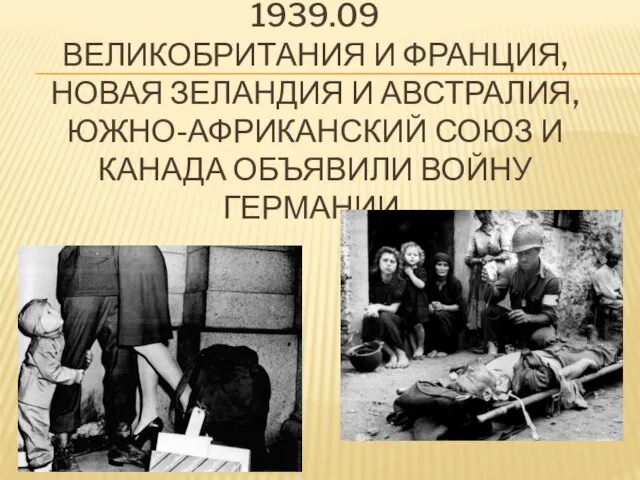 1939.09 Великобритания и Франция, Новая Зеландия и Австралия, Южно-Африканский Союз и Канада объявили войну Германии.