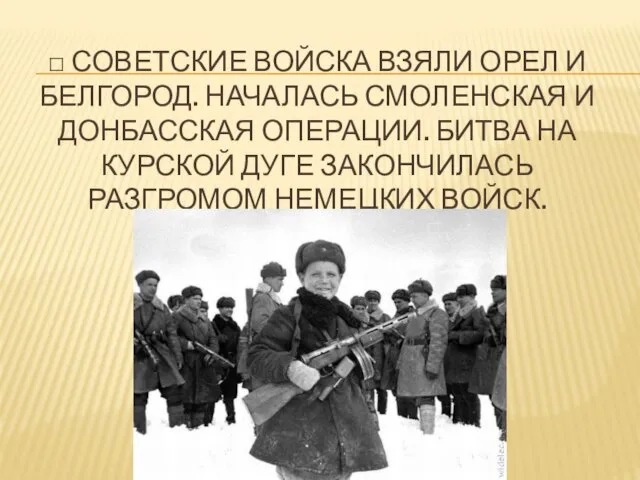 □ Советские войска взяли Орел и Белгород. Началась Смоленская и Донбасская операции.