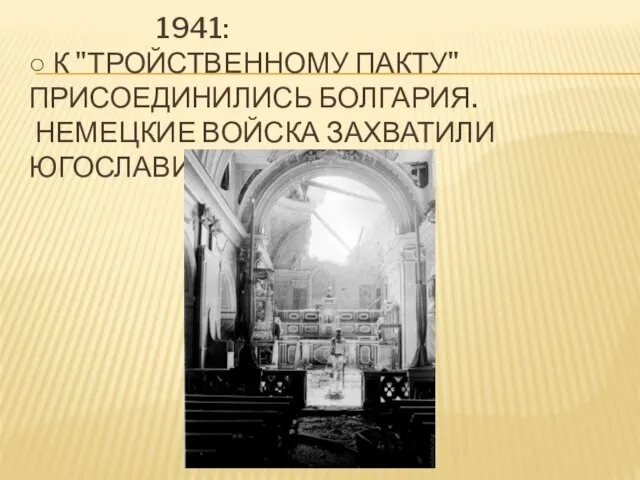 1941: ○ К "Тройственному пакту" присоединились Болгария. Немецкие войска захватили Югославию и Грецию.