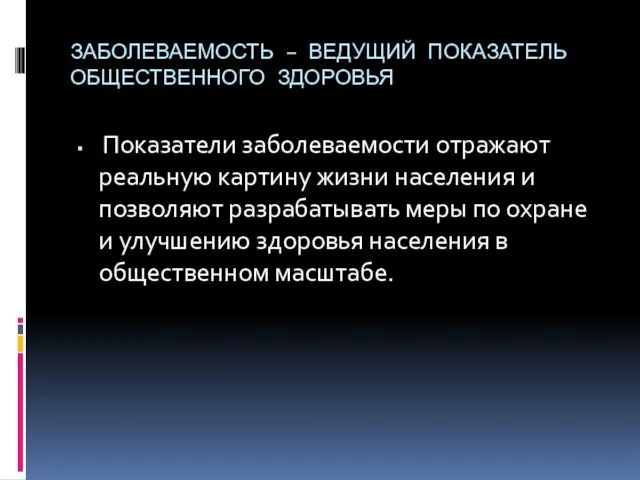 ЗАБОЛЕВАЕМОСТЬ – ВЕДУЩИЙ ПОКАЗАТЕЛЬ ОБЩЕСТВЕННОГО ЗДОРОВЬЯ Показатели заболеваемости отражают реальную картину жизни