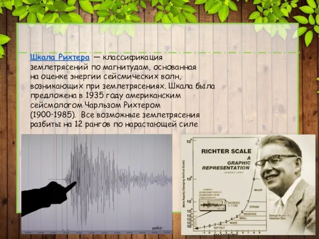 Шкала Рихтера — классификация землетрясений по магнитудам, основанная на оценке энергии сейсмических