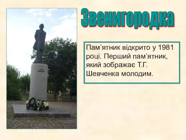 Звенигородка Пам’ятник відкрито у 1981 році. Перший пам’ятник, який зображає Т.Г. Шевченка молодим.