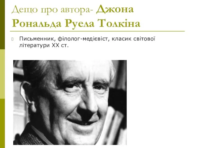 Дещо про автора- Джона Рональда Руела Толкіна Письменник, філолог-медієвіст, класик світової літератури ХХ ст.