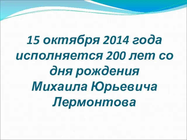 15 октября 2014 года исполняется 200 лет со дня рождения Михаила Юрьевича Лермонтова