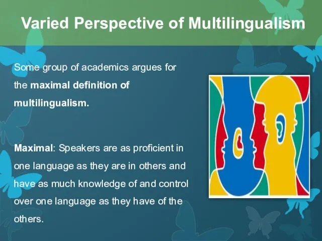 Some group of academics argues for the maximal definition of multilingualism. Maximal: