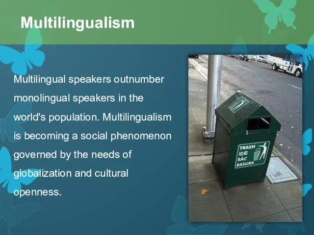 Multilingual speakers outnumber monolingual speakers in the world's population. Multilingualism is becoming