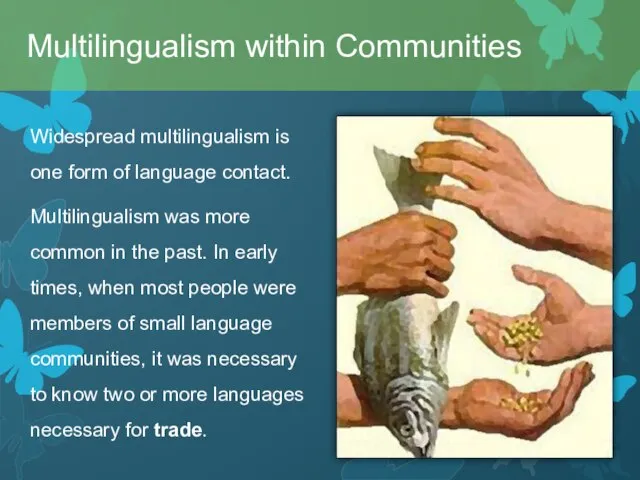Widespread multilingualism is one form of language contact. Multilingualism was more common