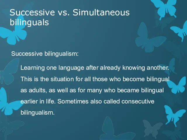 Successive vs. Simultaneous bilinguals Successive bilingualism: Learning one language after already knowing