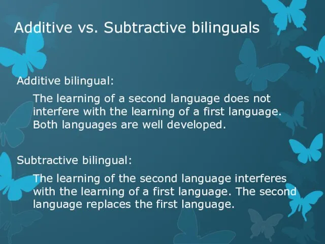 Additive vs. Subtractive bilinguals Additive bilingual: The learning of a second language