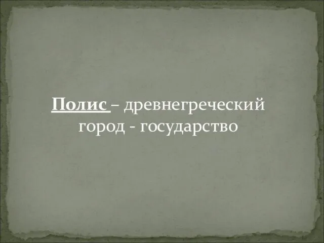 Полис – древнегреческий город - государство