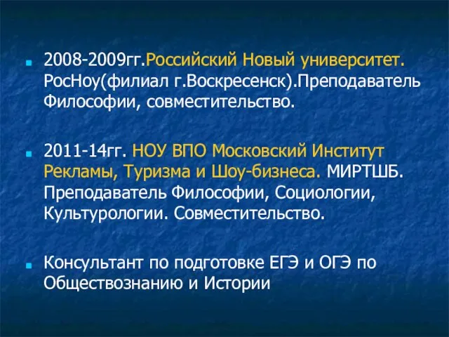 2008-2009гг.Российский Новый университет. РосНоу(филиал г.Воскресенск).Преподаватель Философии, совместительство. 2011-14гг. НОУ ВПО Московский Институт