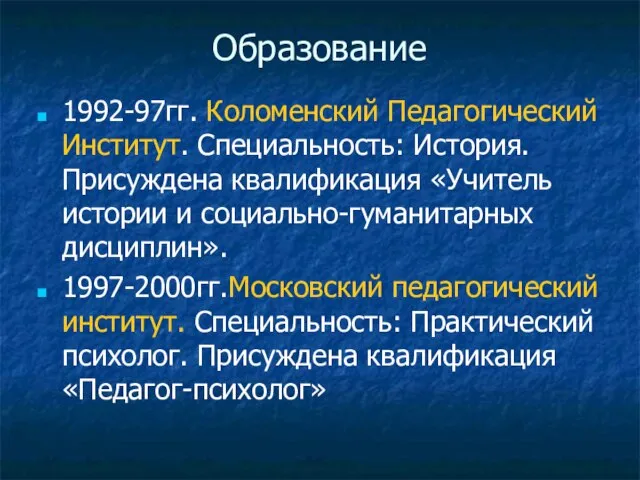 Образование 1992-97гг. Коломенский Педагогический Институт. Специальность: История. Присуждена квалификация «Учитель истории и