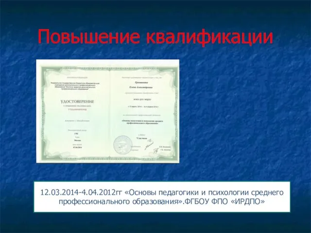 Повышение квалификации 12.03.2014-4.04.2012гг «Основы педагогики и психологии среднего профессионального образования».ФГБОУ ФПО «ИРДПО»