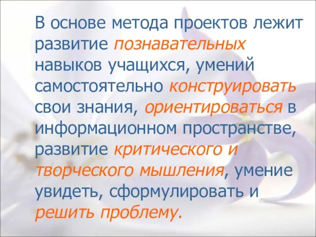 В основе метода проектов лежит развитие познавательных навыков учащихся, умений самостоятельно конструировать