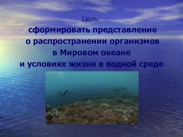 Цель: сформировать представление о распространении организмов в Мировом океане и условиях жизни в водной среде
