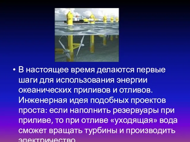 В настоящее время делаются первые шаги для использования энергии океанических приливов и