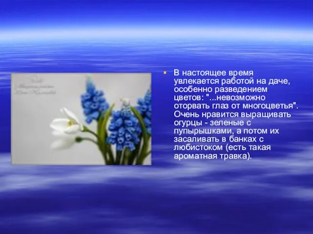 В настоящее время увлекается работой на даче, особенно разведением цветов: "...невозможно оторвать