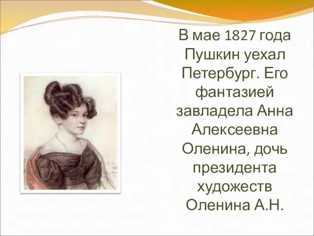 В мае 1827 года Пушкин уехал Петербург. Его фантазией завладела Анна Алексеевна