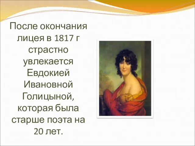 После окончания лицея в 1817 г страстно увлекается Евдокией Ивановной Голицыной, которая